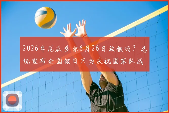 2026年厄瓜多尔6月26日放假吗？总统宣布全国假日只为庆祝国家队战胜德国！