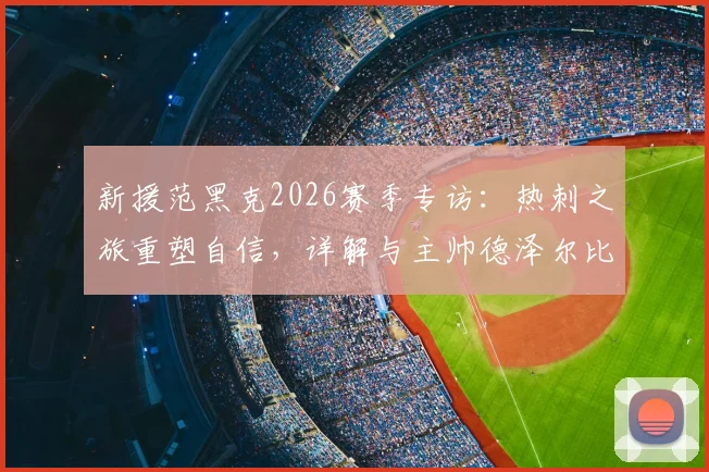 新援范黑克2026赛季专访:热刺之旅重塑自信,详解与主帅德泽尔比战术理念高度契合的幕后故事