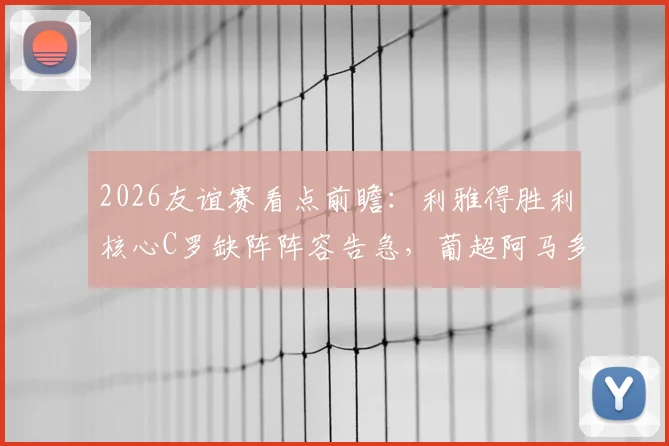 2026友谊赛看点前瞻：利雅得胜利核心C罗缺阵阵容告急，葡超阿马多拉能否趁势取胜？