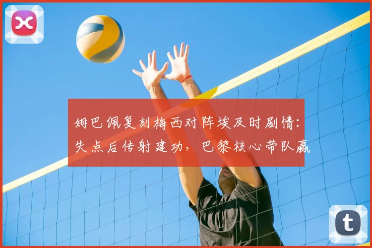姆巴佩复刻梅西对阵埃及时剧情：失点后传射建功，巴黎核心带队赢球