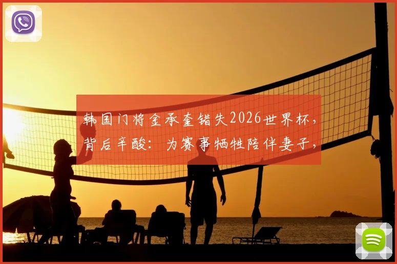 韩国门将金承奎错失2026世界杯，背后辛酸：为赛事牺牲陪伴妻子，却因球场失误导致全家遭网络暴力