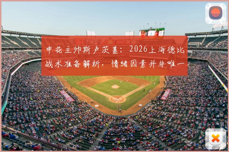 申花主帅斯卢茨基：2026上海德比战术准备解析，情绪因素并非唯一胜负手
