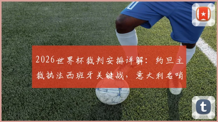 2026世界杯裁判安排详解：约旦主裁执法西班牙关键战，意大利名哨吹罚沙特对阵乌拉圭