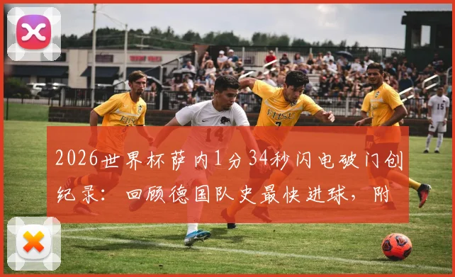 2026世界杯萨内1分34秒闪电破门创纪录:回顾德国队史最快进球,附历史排名与战术解读