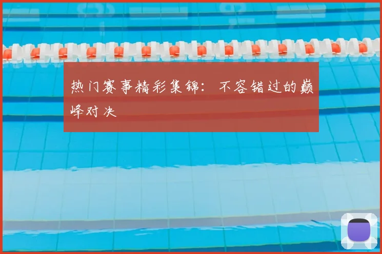 热门赛事精彩集锦:不容错过的巅峰对决