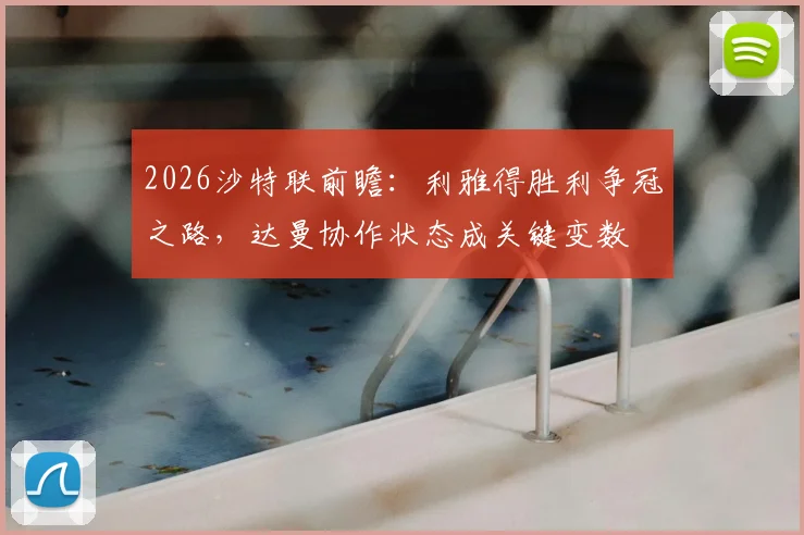 2026沙特联前瞻：利雅得胜利争冠之路，达曼协作状态成关键变数
