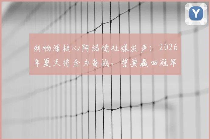 利物浦核心阿诺德社媒发声：2026年夏天将全力备战，誓要赢回冠军奖杯