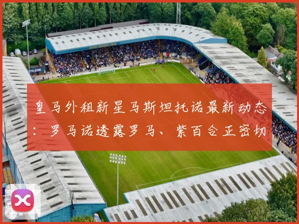 皇马外租新星马斯坦托诺最新动态：罗马诺透露罗马、紫百合正密切关注，球员未来去向何方？