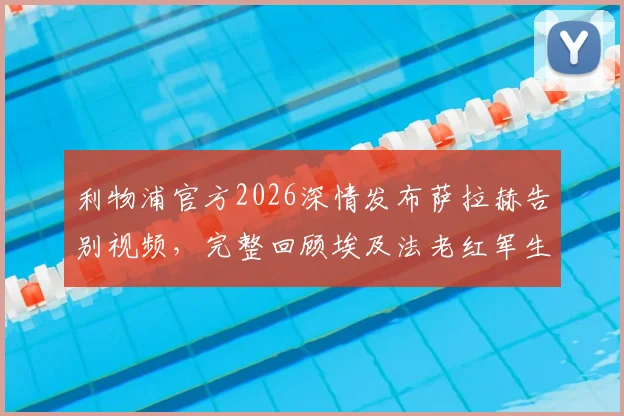 利物浦官方2026深情发布萨拉赫告别视频，完整回顾埃及法老红军生涯经典进球与感人瞬间