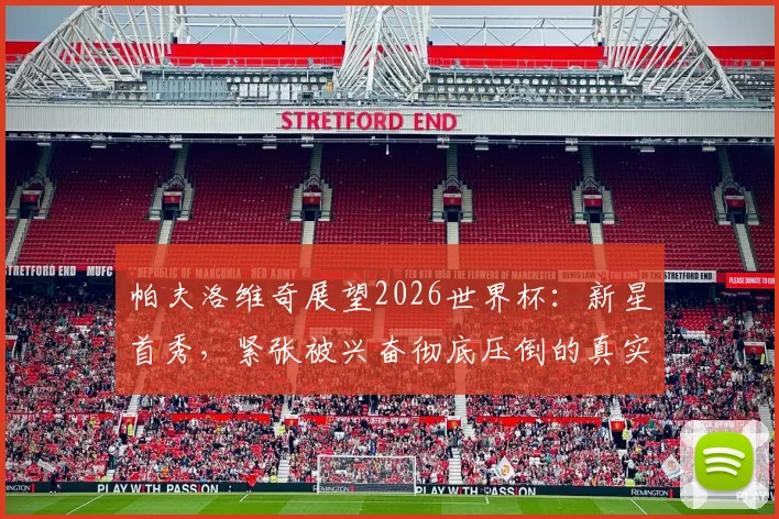 帕夫洛维奇展望2026世界杯:新星首秀,紧张被兴奋彻底压倒的真实心路历程