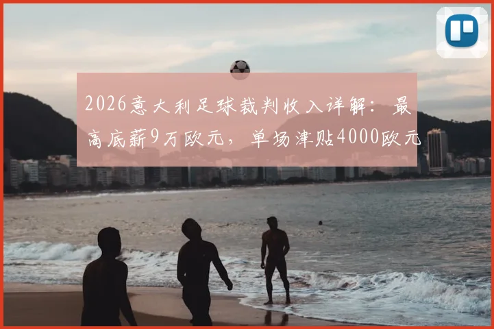 2026意大利足球裁判收入详解:最高底薪9万欧元,单场津贴4000欧元,附欧洲裁判薪酬对比参考
