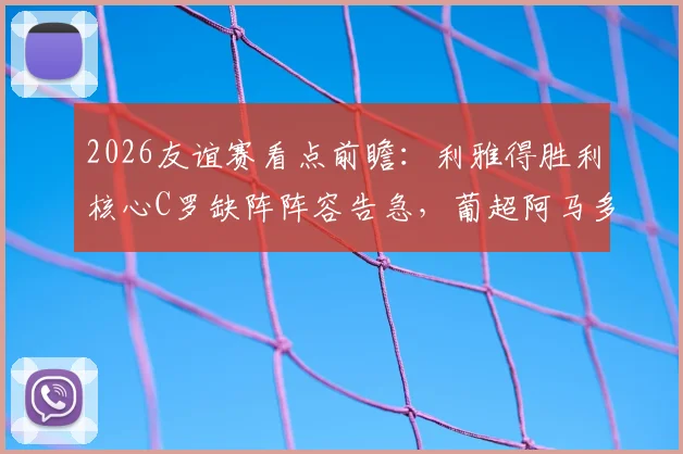 2026友谊赛看点前瞻：利雅得胜利核心C罗缺阵阵容告急，葡超阿马多拉能否趁势取胜？