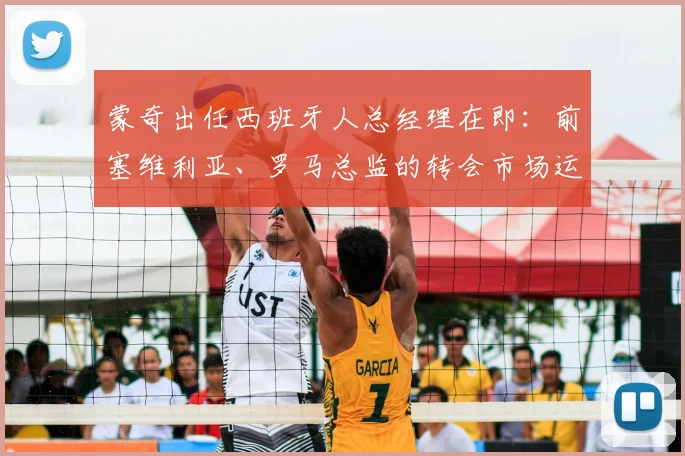 蒙奇出任西班牙人总经理在即：前塞维利亚、罗马总监的转会市场运作能力与2026赛季展望