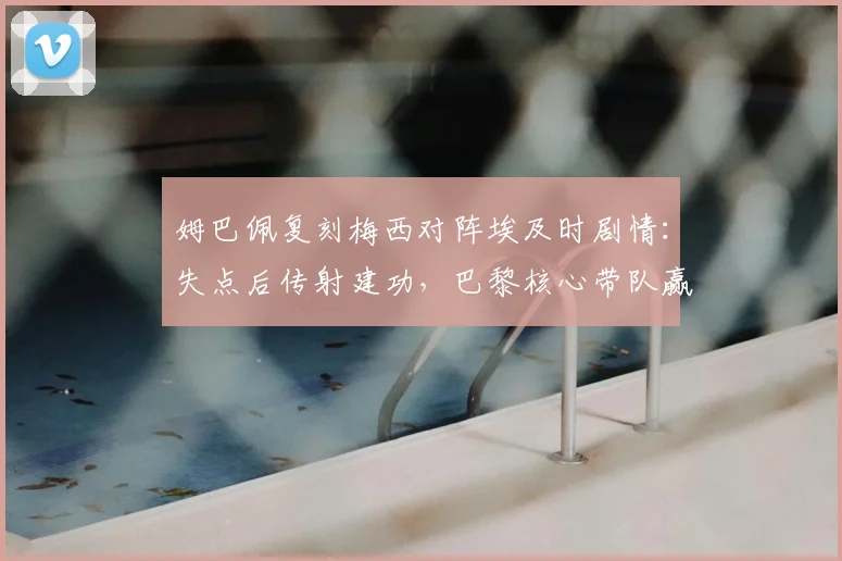 姆巴佩复刻梅西对阵埃及时剧情：失点后传射建功，巴黎核心带队赢球