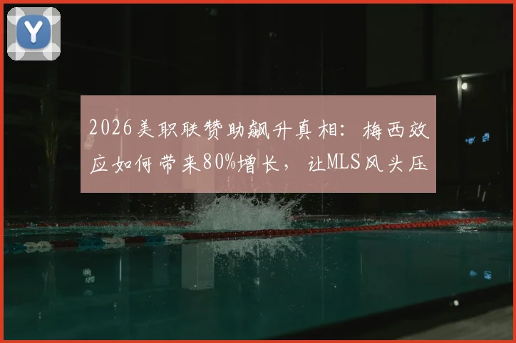 2026美职联赞助飙升真相：梅西效应如何带来80%增长，让MLS风头压过NBA与棒球