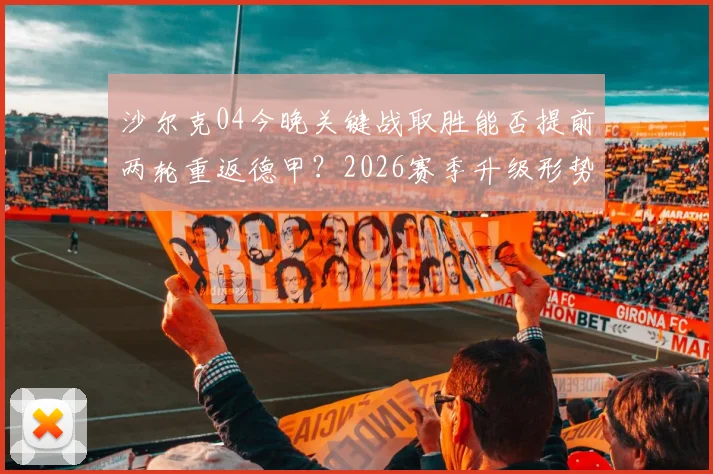 沙尔克04今晚关键战取胜能否提前两轮重返德甲?2026赛季升级形势、对手分析与阵容解读