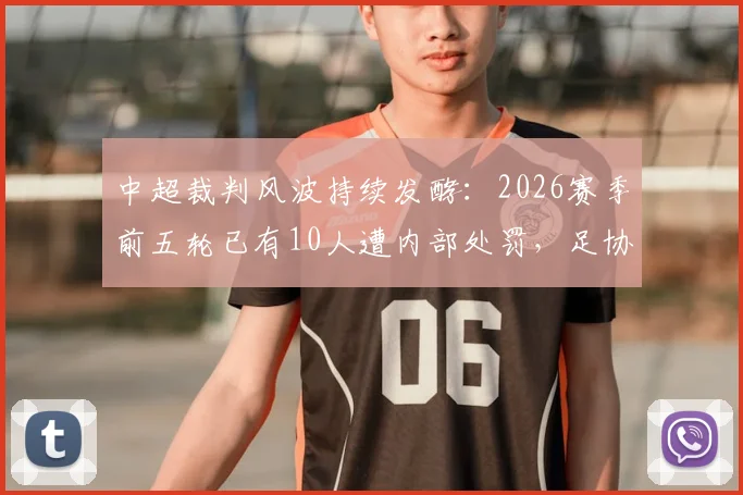 中超裁判风波持续发酵:2026赛季前五轮已有10人遭内部处罚,足协选派工作面临严峻考验