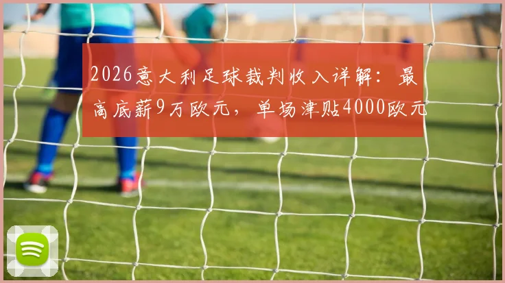 2026意大利足球裁判收入详解：最高底薪9万欧元，单场津贴4000欧元，附欧洲裁判薪酬对比参考